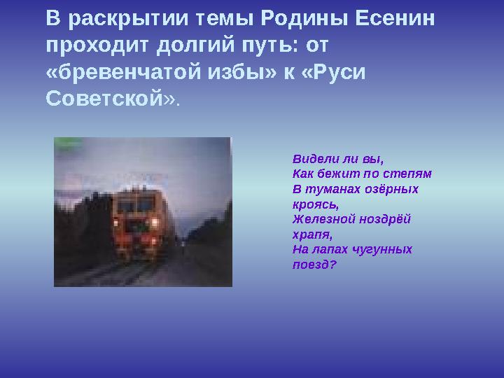 В раскрытии темы Родины Есенин проходит долгий путь: от «бревенчатой избы» к «Руси Советской ». Видели ли вы, Как бежит п