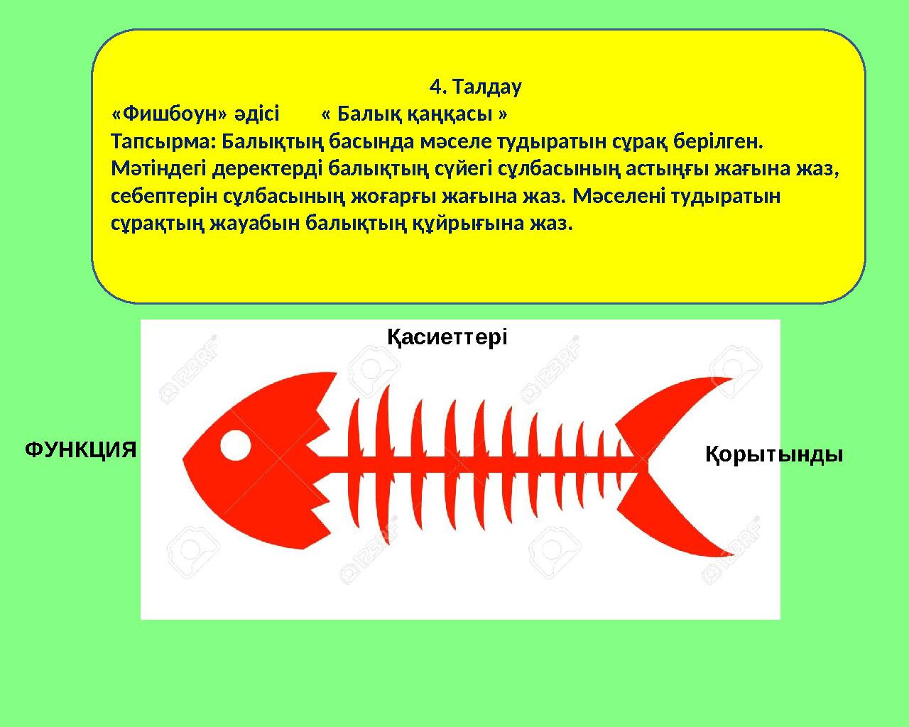 4. Талдау «Фишбоун» әдісі « Балық қаңқасы » Тапсырма: Балықтың басында мәселе тудыратын сұрақ берілген. Мәтіндегі дерек