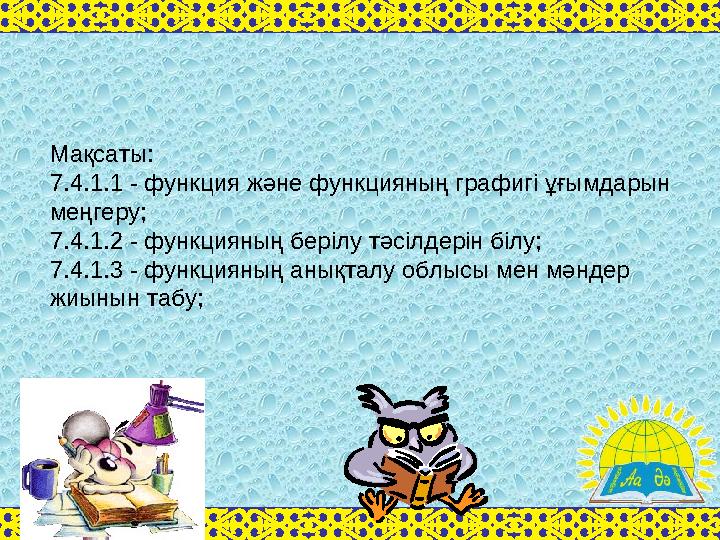 Мақсаты: 7.4.1.1 - функция және функцияның графигі ұғымдарын меңгеру; 7.4.1.2 - функцияның берілу тәсілдерін білу; 7.4.1.3 - ф