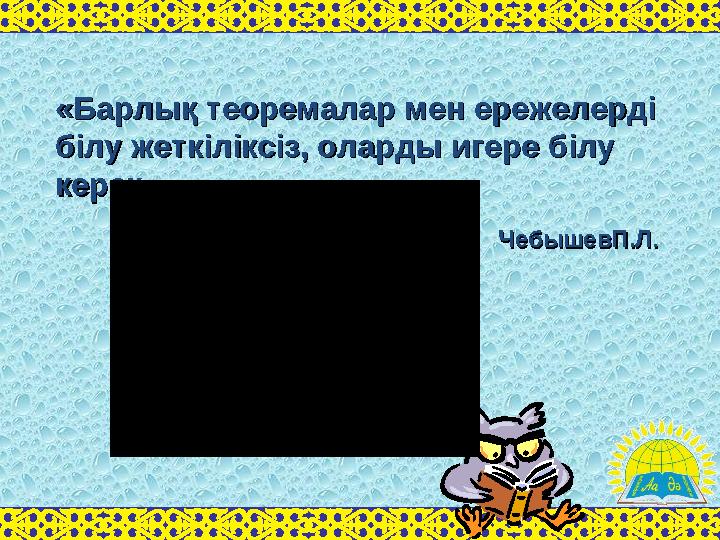 «Барлық теоремалар мен ережелерді «Барлық теоремалар мен ережелерді білу жеткіліксіз, оларды игере білу білу жеткіліксіз, олард