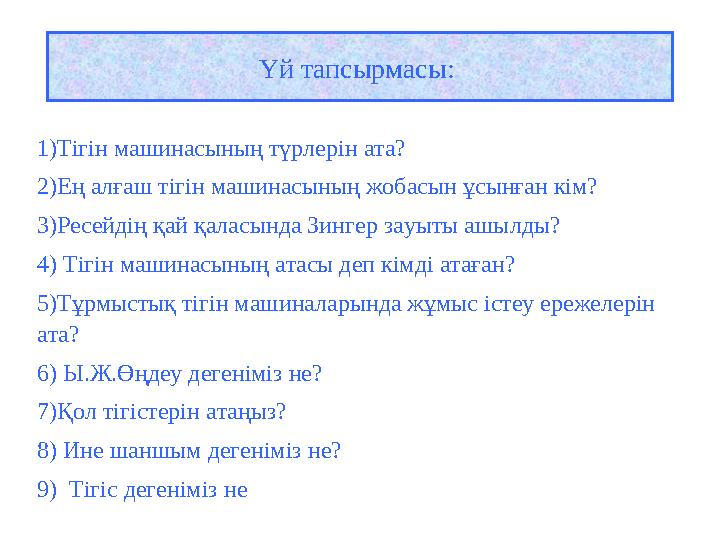 Үй тапсырмасы: 1)Тігін машинасының түрлерін ата? 2)Ең алғаш тігін машинасының жобасын ұсынған кім? 3)Ресейдің қай қаласында Зин