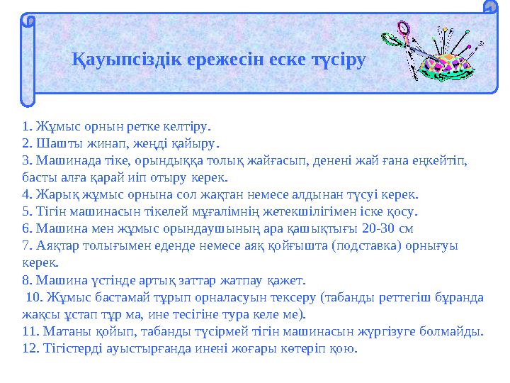 Қауыпсіздік ережесін еске түсіру 1. Жұмыс орнын ретке келтіру. 2. Шашты жинап, жеңді қайыру. 3. Машинада тіке, орындыққа толық ж