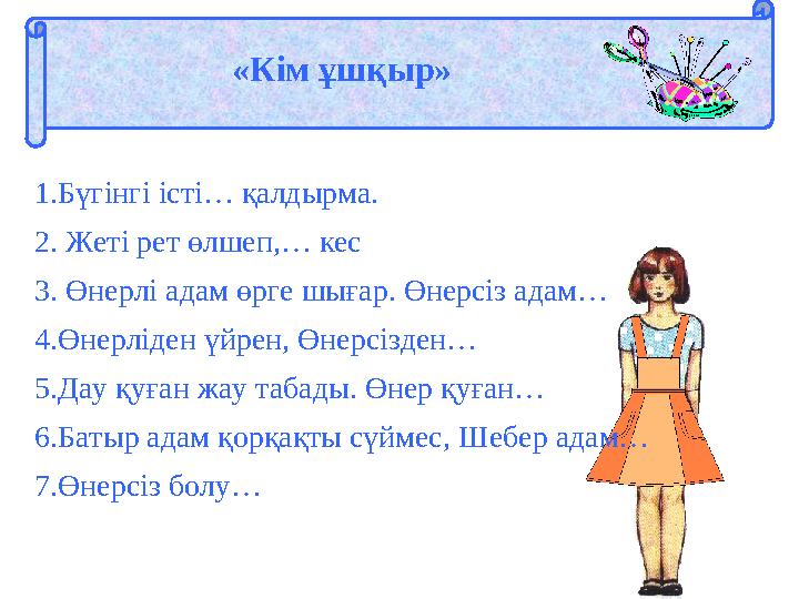 «Кім ұшқыр» 1.Бүгінгі істі… қалдырма. 2. Жеті рет өлшеп,… кес 3. Өнерлі адам өрге шығар. Өнерсіз адам… 4.Өнерліден үйрен, Өнер