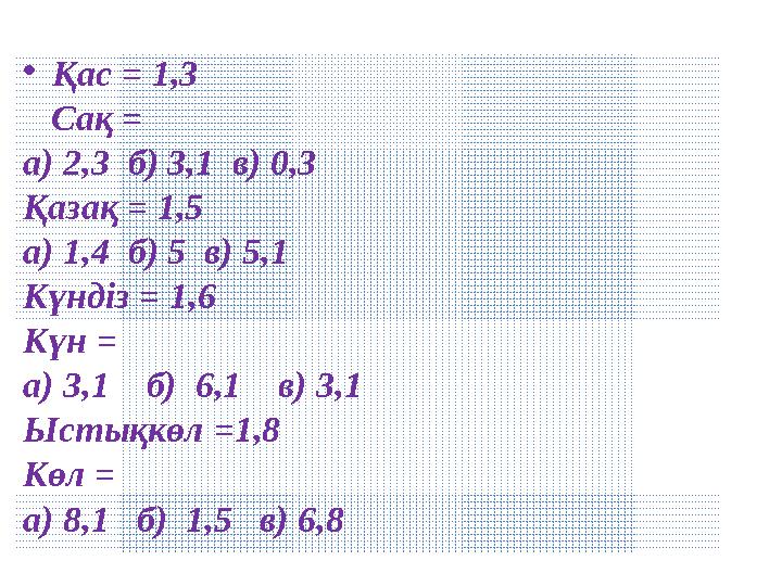 •Қас = 1,3 Сақ = а) 2,3 б) 3,1 в) 0,3 Қазақ = 1,5 а) 1,4 б) 5 в) 5,1 Күндіз = 1,6 Күн = а) 3,1 б) 6,1 в) 3,1 Ыс