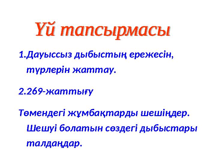 1.Дауыссыз дыбыстың ережесін, түрлерін жаттау. 2.269-жаттығу Төмендегі жұмбақтарды шешіңдер. Шешуі болатын сөздегі дыбыстары