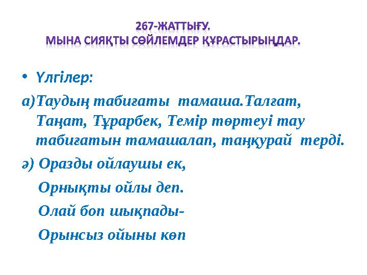 •Үлгілер: а)Таудың табиғаты тамаша.Талғат, Таңат, Тұрарбек, Темір төртеуі тау табиғатын тамашалап, таңқурай терді. ә) Оразд