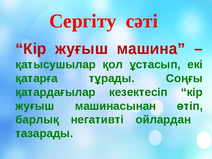 Сергіту сәті “Кір жуғыш машина” – қатысушылар қол ұстасып, екі қатарға тұрады. Соңғы қатардағылар кезектесіп “кір жуғыш ма