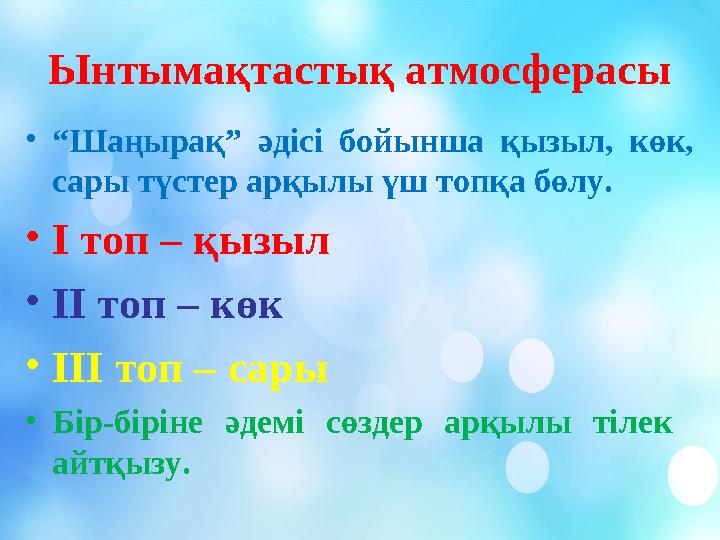 Ынтымақтастық атмосферасы •“Шаңырақ” әдісі бойынша қызыл, көк, сары түстер арқылы үш топқа бөлу. •І топ – қызыл •ІІ топ – көк •