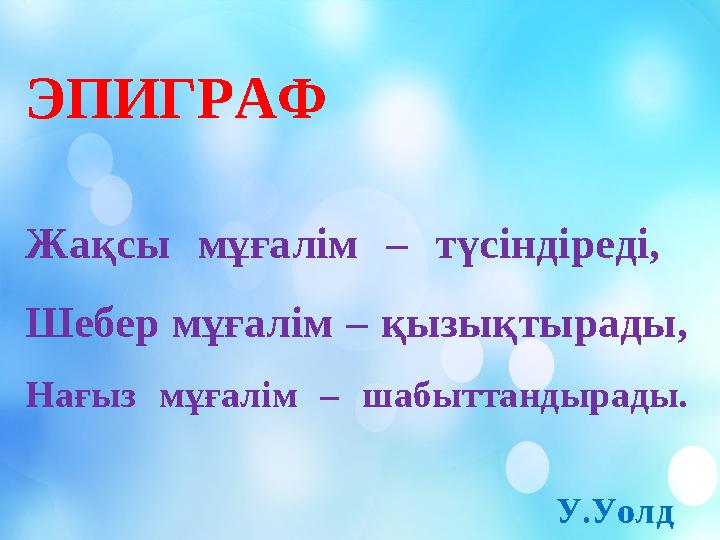 ЭПИГРАФ Жақсы мұғалім – түсіндіреді, Шебер мұғалім – қызықтырады, Нағыз мұғалім – шабыттандырады.