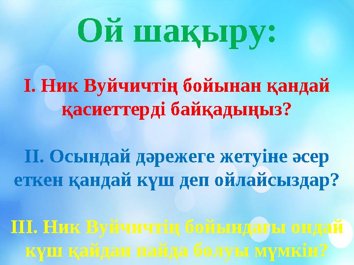 Ой шақыру: І. Ник Вуйчичтің бойынан қандай қасиеттерді байқадыңыз? ІІ. Осындай дәрежеге жетуіне әсер еткен қандай күш деп ойла