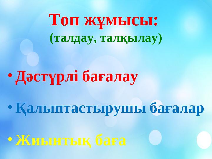 Топ жұмысы: (талдау, талқылау) •Дәстүрлі бағалау •Қалыптастырушы бағалар •Жиынтық баға