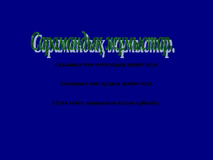 1.Қышқыл мен металлдың әрекеттесуі. 2.Қышқыл мен тұздың әрекеттесуі. 3.Суға күкірт қышқылын қосып сұйылту.