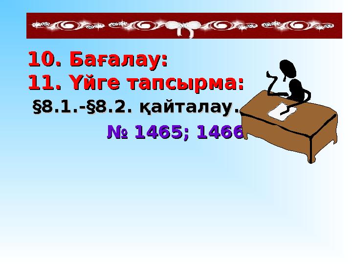 1010 . Бағалау:. Бағалау: 11 11 . Үйге тапсырма:. Үйге тапсырма: §§ 8.1.-8.1.- §§ 8.2. қайталау.8.2. қайталау.