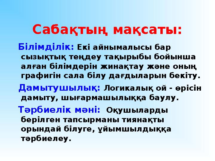 Сабақтың мақсаты: Білімділік: Екі айнымалысы бар сызықтық теңдеу тақырыбы бойынша алған білімдерін жинақтау және оның гр