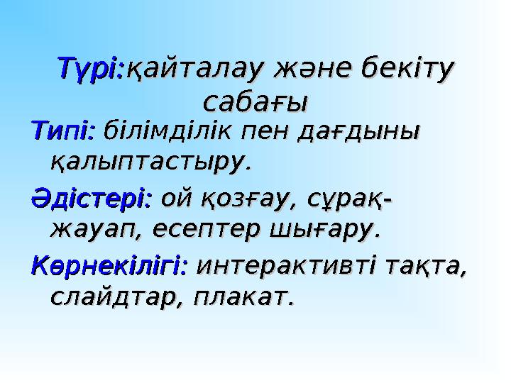 Түрі:Түрі: қайталау және бекіту қайталау және бекіту сабағысабағы Типі:Типі: білімділік пен дағдыны білімділік пен дағдыны қ