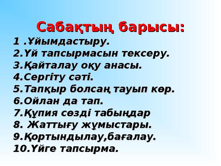 Сабақтың барысы:Сабақтың барысы: 11 .Ұйымдастыру..Ұйымдастыру. 2.Үй тапсырмасын тексеру.2.Үй тапсырмасын тексеру. 3.Қайталау