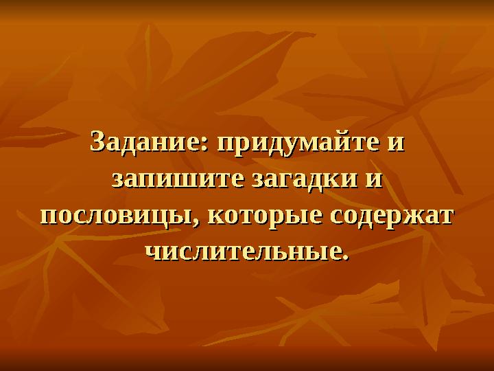 Задание: придумайте и Задание: придумайте и запишите загадки и запишите загадки и пословицы, которые содержат пословицы, котор
