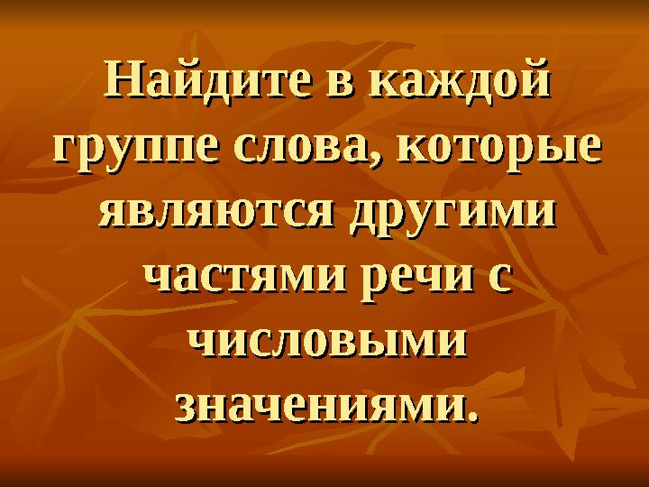 Найдите в каждой Найдите в каждой группе слова, которые группе слова, которые являются другими являются другими частями речи