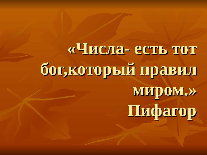 «Числа- есть тот «Числа- есть тот бог,который правил бог,который правил миром.»миром.» ПифагорПифагор