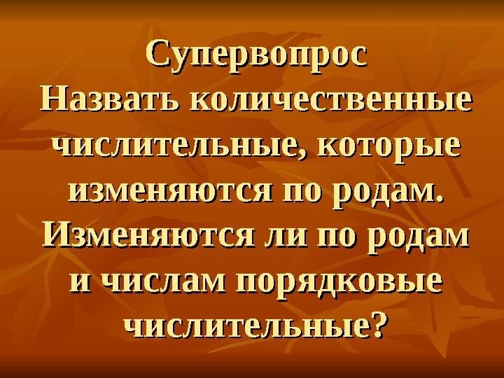 СупервопросСупервопрос Назвать количественные Назвать количественные числительные, которые числительные, которые изменяются по