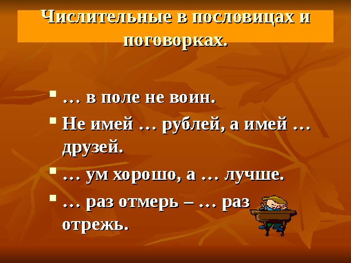Числительные в пословицах и Числительные в пословицах и поговорках.поговорках.  … … в поле не воин.в поле не воин.  Не имей …