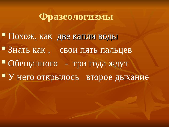 Фразеологизмы  Похож, как две капли водыдве капли воды  Знать как , свои пять пальцев  Обещанного - три года ждут  У