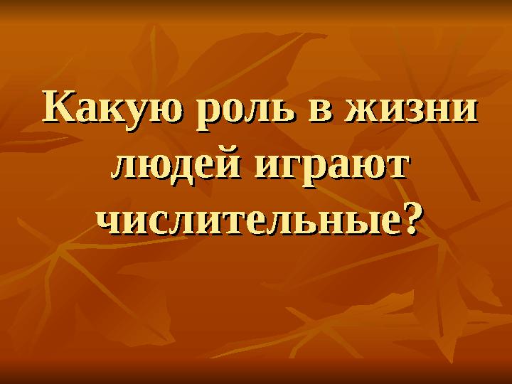Какую роль в жизни Какую роль в жизни людей играют людей играют числительные?числительные?