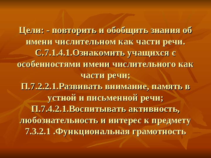Цели: - повторить и обобщить знания об Цели: - повторить и обобщить знания об имени числительном как части речи.имени числитель