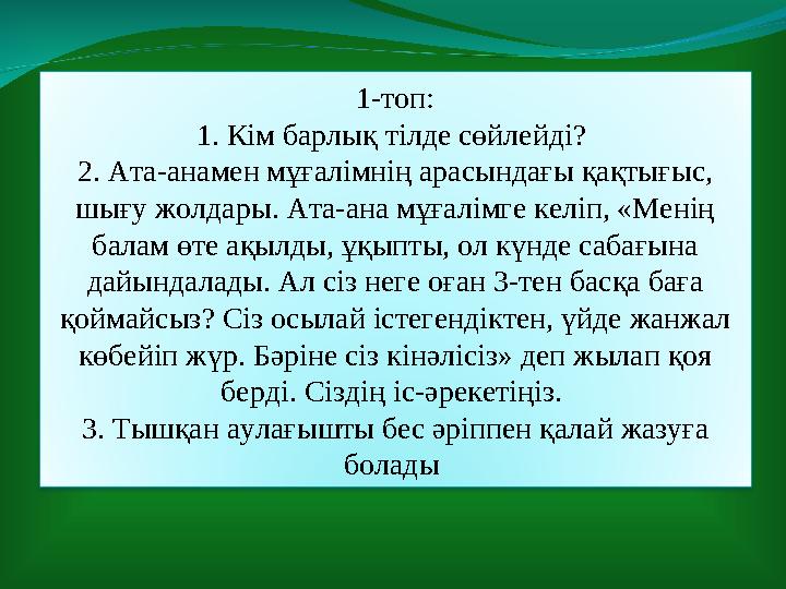 1-топ: 1. Кім барлық тілде сөйлейді? 2. Ата-анамен мұғалімнің арасындағы қақтығыс, шығу жолдары. Ата-ана мұғалімге келіп, «Мен