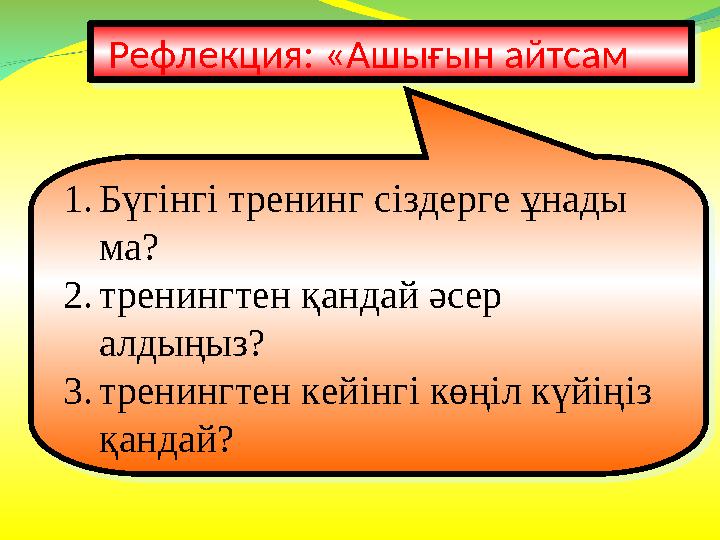 Рефлекция: «Ашығын айтсам 1. Бүгінгі тренинг сіздерге ұнады ма? 2. тренингтен қандай әсер алдыңыз? 3. тренингтен кейінгі кө