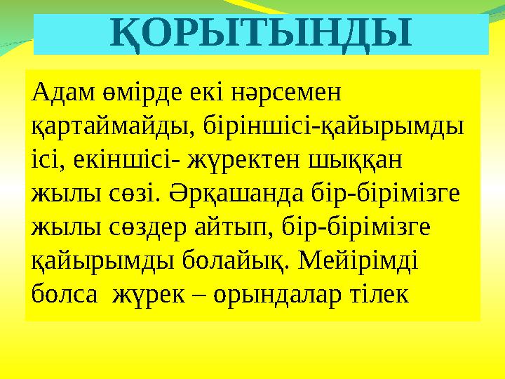 ҚОРЫТЫНДЫ Адам өмірде екі нәрсемен қартаймайды, біріншісі-қайырымды ісі, екіншісі- жүректен шыққан жылы сөзі. Әрқашанда бір-б