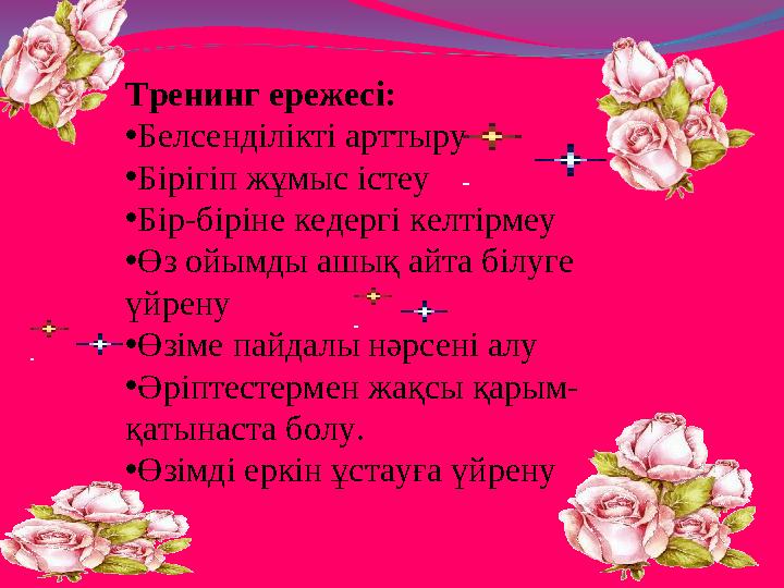 Тренинг ережесі: • Белсенділікті арттыру • Бірігіп жұмыс істеу • Бір-біріне кедергі келтірмеу • Өз ойымды ашық айта білуге үй