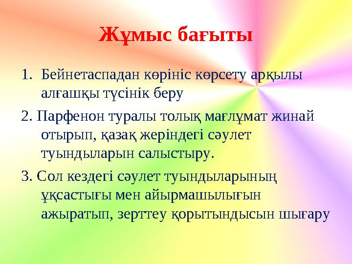 Жұмыс бағыты 1.Бейнетаспадан көрініс көрсету арқылы алғашқы түсінік беру 2. Парфенон туралы толық мағлұмат жинай отырып, қазақ