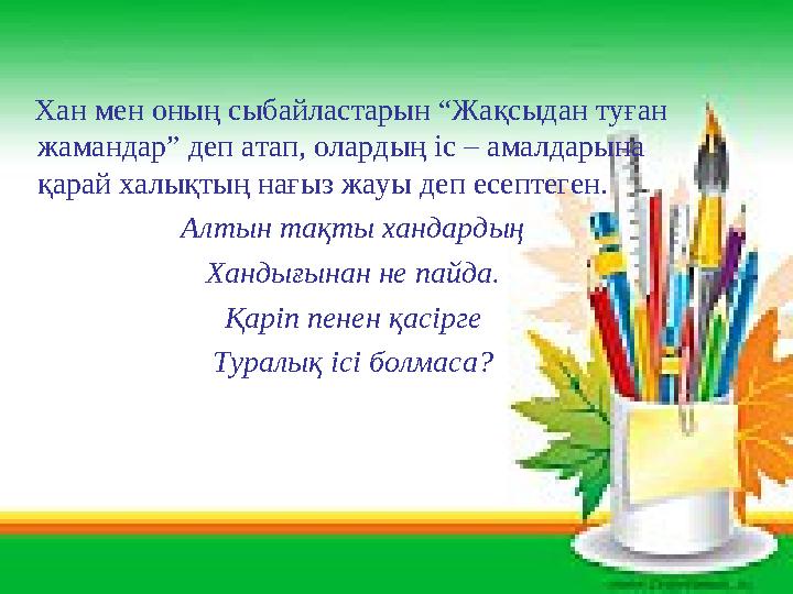 Хан мен оның сыбайластарын “Жақсыдан туған жамандар” деп атап, олардың іс – амалдарына қарай халықтың нағыз жауы деп есепте