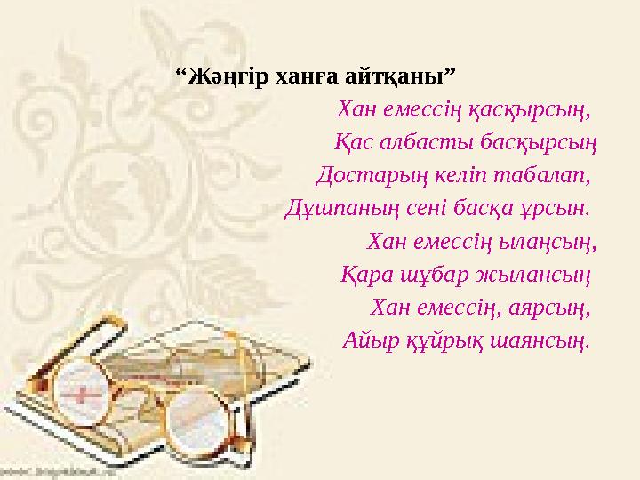 “Жәңгір ханға айтқаны” Хан емессің қасқырсың, Қас албасты басқырсың Достарың келіп табалап, Дұшпаның сені басқа ұрсын. Хан ем