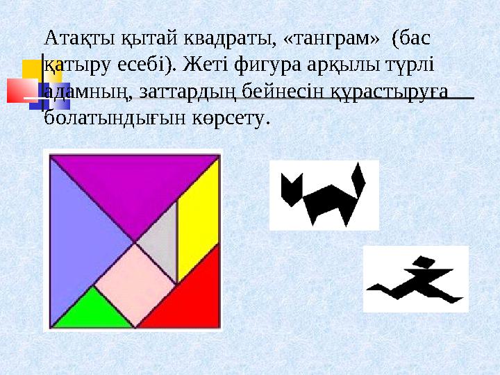 Атақты қытай квадраты, «танграм» (бас қатыру есебі). Жеті фигура арқылы түрлі адамның, заттардың бейнесін құрастыруға болаты