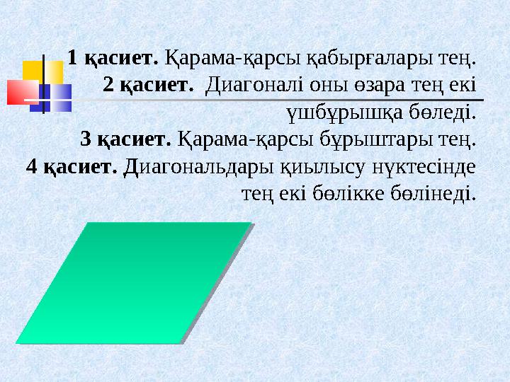 1 қасиет. Қарама-қарсы қабырғалары тең. 2 қасиет. Диагоналі оны өзара тең екі үшбұрышқа бөледі. 3