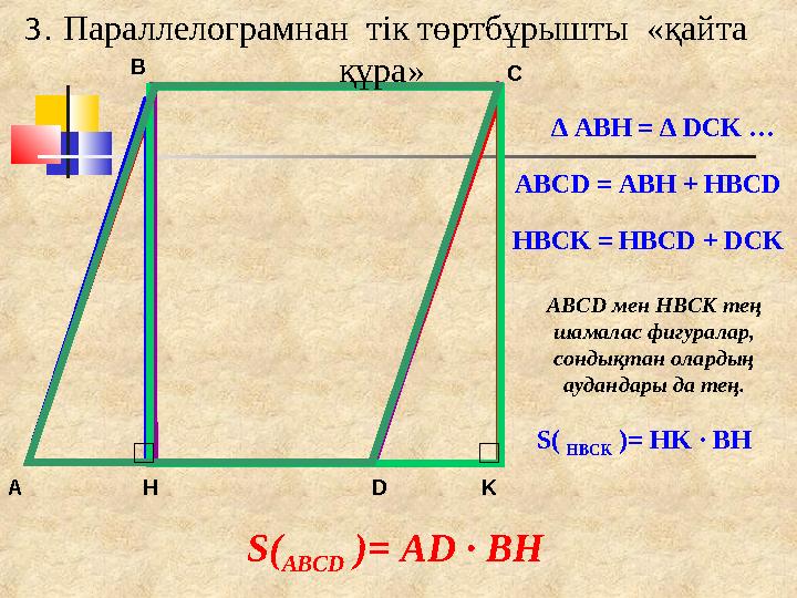 KA B C D H ∆ ABH = ∆ DCK … ABCD = ABH + HBCD HBCK = HBCD + DCK ABCD мен HBCK тең шамалас фигуралар, сондықтан олардың а