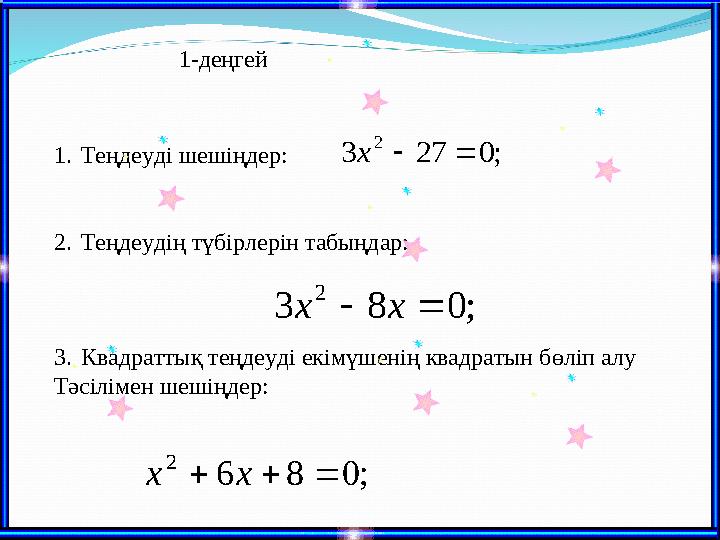 1-деңгей; 0 27 3 2   x ; 0 8 3 2   x x ; 0 8 6 2    x x 1. Теңдеуді шешіңдер: 2. Теңдеудің түбірлерін табыңдар: 3