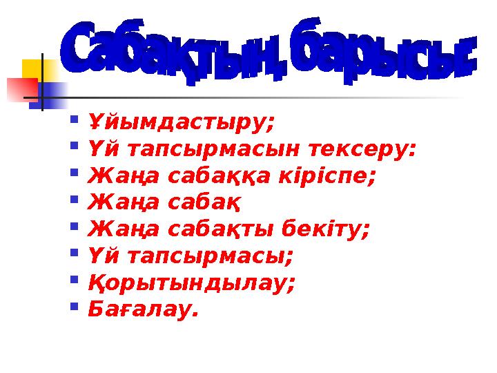  Ұйымдастыру;  Үй тапсырмасын тексеру:  Жаңа сабаққа кіріспе;  Жаңа сабақ  Жаңа сабақты бекіту;  Үй тапсырмасы;  Қорытынд