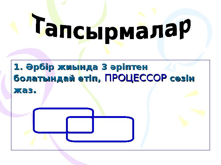 1. Әрбір жиында 3 әріптен 1. Әрбір жиында 3 әріптен болатындай етіп,болатындай етіп, ПРОЦЕССОРПРОЦЕССОР сөзін сөзін жазж