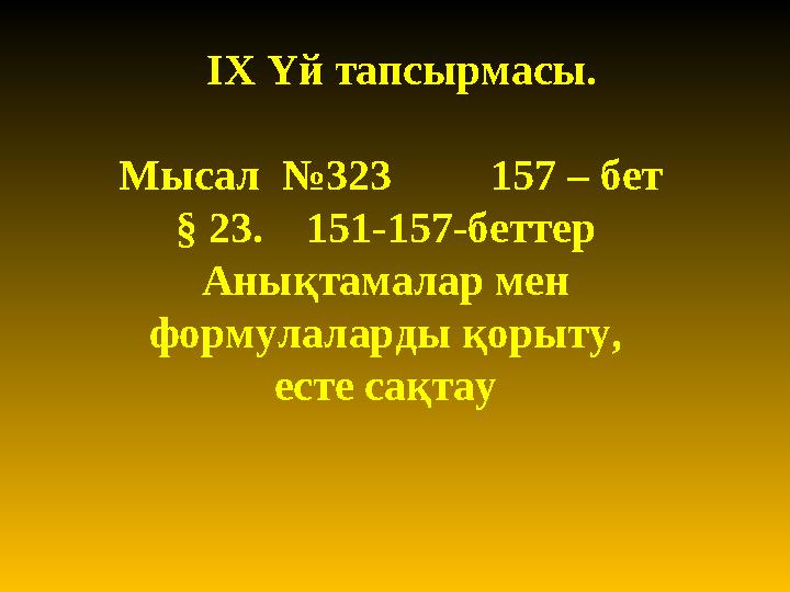 IX Үй тапсырмасы. Мысал №323 157 – бет § 23 . 151-157-беттер Анықтамалар мен формулаларды қорыту, есте