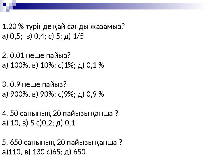 1. 20 % түрінде қай санды жазамыз? а) 0,5; в) 0,4; с) 5; д) 1/5 2. 0,01 неше пайыз? а) 100 % , в) 10 % ; с)1 % ; д) 0