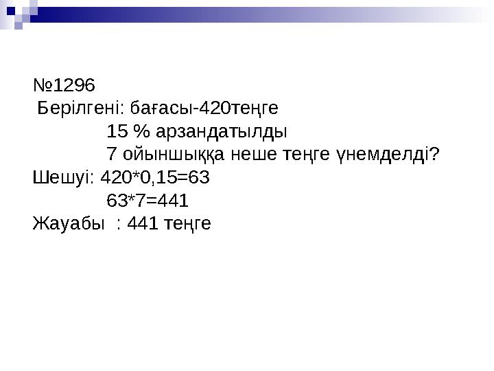 № 1296 Берілгені: бағасы-420теңге 15 % арзандатылды 7 ойыншыққа неше теңге үнемделді? Шешуі: 420*0,