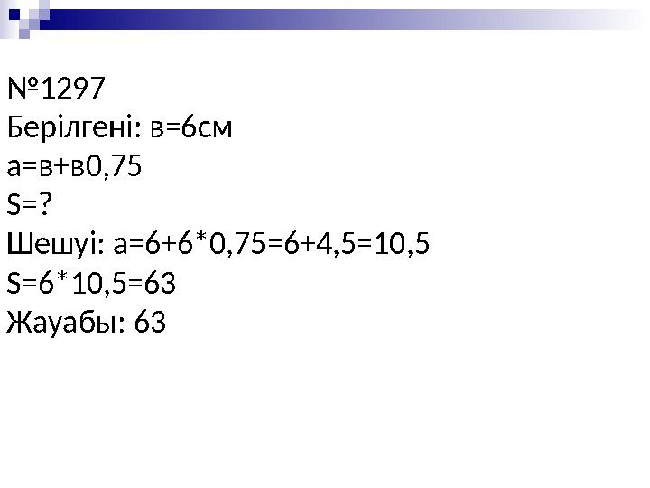 № 1297 Берілгені: в=6см а=в+в0,75 S =? Шешуі: а=6+6*0,75 =6+4,5=10,5 S =6*10,5=63 Жауабы : 63