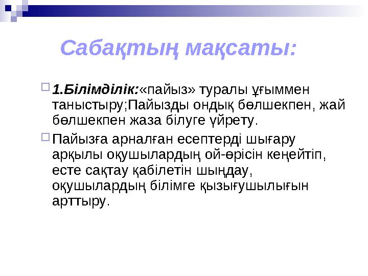 Сабақтың мақсаты:  1.Білімділік: «пайыз» туралы ұғыммен таныстыру;Пайызды ондық бөлшекпен, жай бөлшекпен жаза білуге ү