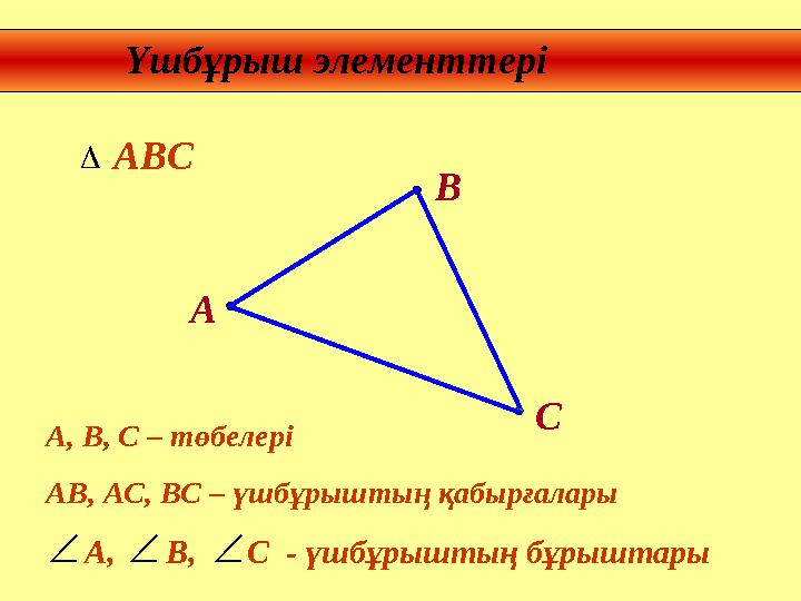 Үшбұрыш элементтері В А С А, В, С – төбелері АВ, АС, ВС – үшбұрыштың қабырғалары A , В, С - үшбұрыштың бұрыш