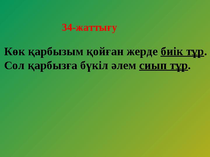 34-жаттығу Көк қарбызым қойған жерде биік тұр. Сол қарбызға бүкіл әлем сиып тұр.