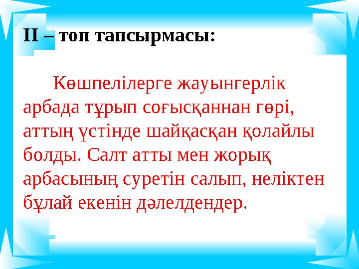 ІІ – топ тапсырмасы: Көшпелілерге жауынгерлік арбада тұрып соғысқаннан гөрі, аттың үстінде шайқасқан қолайлы болды. Са