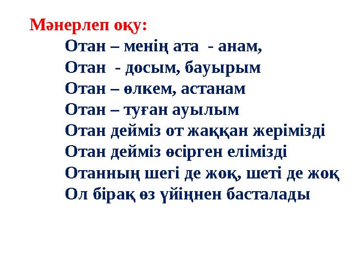 Мәнерлеп оқу: Отан – менің ата - анам, Отан - досым, бауырым Отан – өлкем, астанам Отан – туған ауылым Отан дейміз от жаққан ж